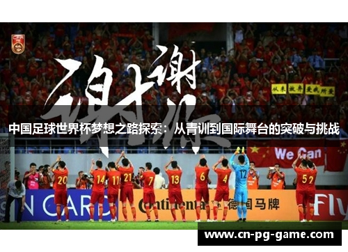 中国足球世界杯梦想之路探索：从青训到国际舞台的突破与挑战