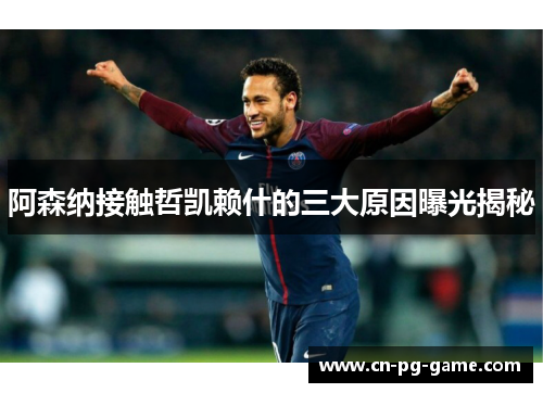 阿森纳接触哲凯赖什的三大原因曝光揭秘
