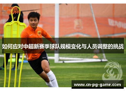 如何应对中超新赛季球队规模变化与人员调整的挑战