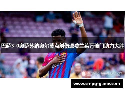 巴萨3-0奥萨苏纳奥尔莫点射伤退费兰莱万破门助力大胜