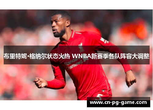 布里特妮·格纳尔状态火热 WNBA新赛季各队阵容大调整