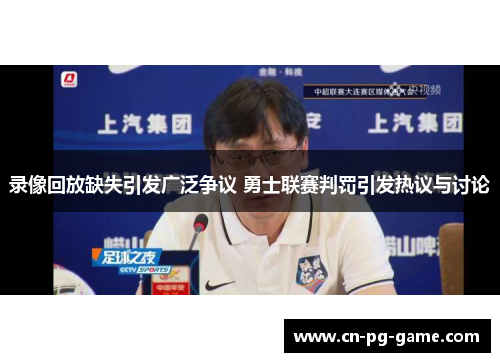 录像回放缺失引发广泛争议 勇士联赛判罚引发热议与讨论