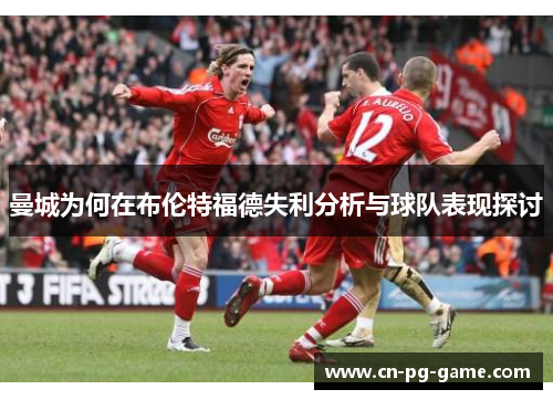 曼城为何在布伦特福德失利分析与球队表现探讨