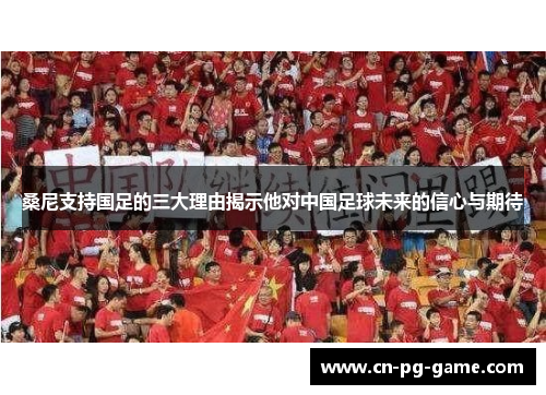 桑尼支持国足的三大理由揭示他对中国足球未来的信心与期待
