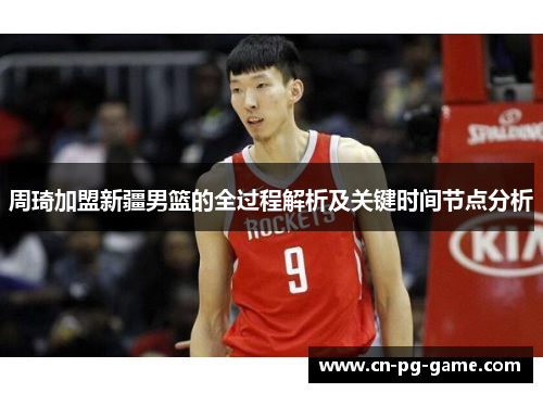 周琦加盟新疆男篮的全过程解析及关键时间节点分析