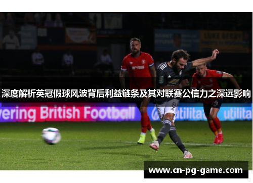 深度解析英冠假球风波背后利益链条及其对联赛公信力之深远影响 深度解析英冠假球风波背后利益链条及其对联赛公信力之深远影响