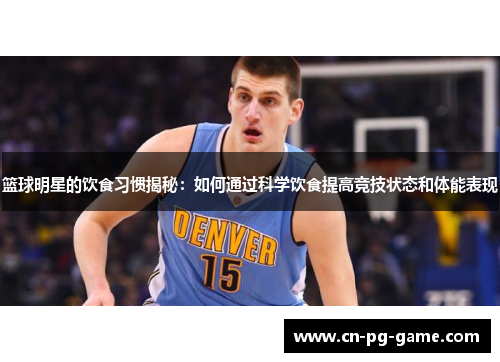 篮球明星的饮食习惯揭秘：如何通过科学饮食提高竞技状态和体能表现