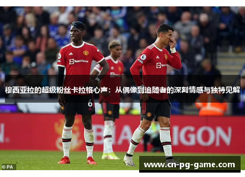 穆西亚拉的超级粉丝卡拉格心声：从偶像到追随者的深刻情感与独特见解