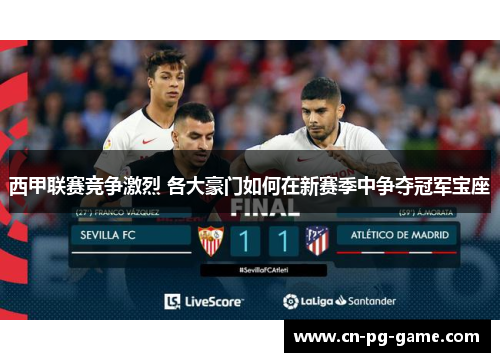 西甲联赛竞争激烈 各大豪门如何在新赛季中争夺冠军宝座