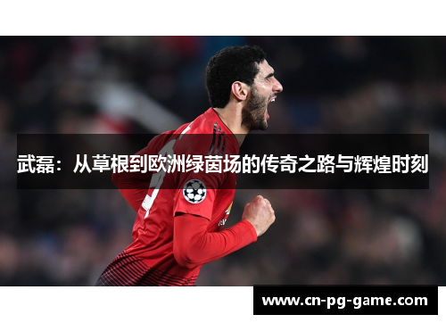 武磊：从草根到欧洲绿茵场的传奇之路与辉煌时刻