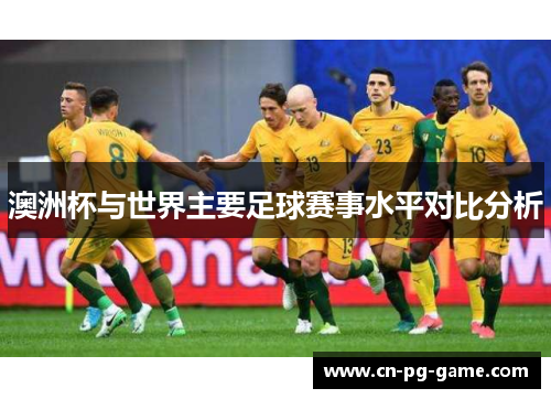 澳洲杯与世界主要足球赛事水平对比分析