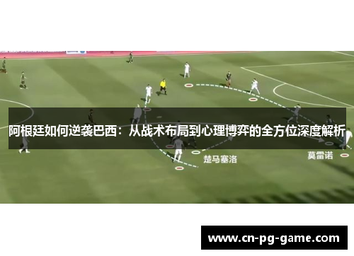 阿根廷如何逆袭巴西:从战术布局到心理博弈的全方位深度解析 阿根廷如何逆袭巴西:从战术布局到心理博弈的全方位深度解析