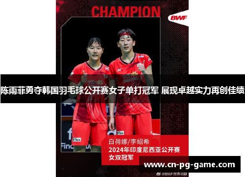 陈雨菲勇夺韩国羽毛球公开赛女子单打冠军 展现卓越实力再创佳绩
