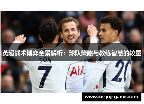 英超战术博弈全景解析：球队策略与教练智慧的较量