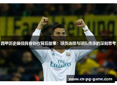 西甲历史最佳阵容创作背后故事：球员选择与球队传承的深刻思考