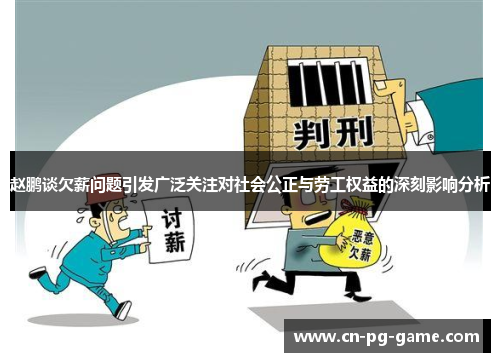 赵鹏谈欠薪问题引发广泛关注对社会公正与劳工权益的深刻影响分析