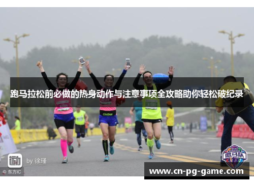 跑马拉松前必做的热身动作与注意事项全攻略助你轻松破纪录