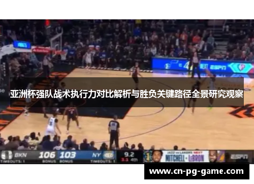 亚洲杯强队战术执行力对比解析与胜负关键路径全景研究观察