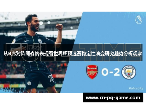 从B席对阵阿森纳表现看世界杯预选赛稳定性演变研究趋势分析观察
