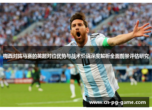 梅西对阵马赛的英超对位优势与战术价值深度解析全面前景评估研究 梅西对阵马赛的英超对位优势与战术价值深度解析全面前景评估研究