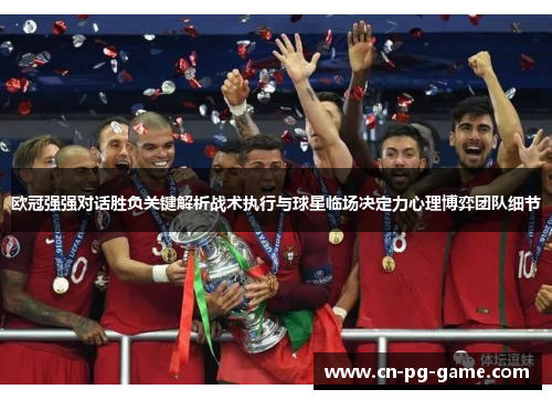 欧冠强强对话胜负关键解析战术执行与球星临场决定力心理博弈团队细节
