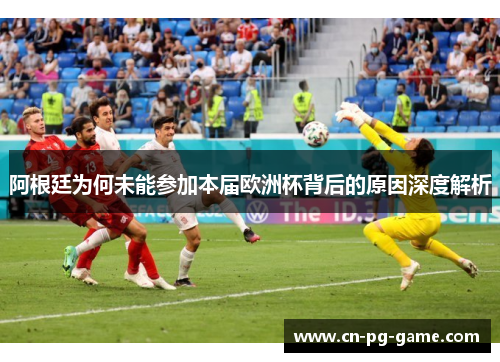 阿根廷为何未能参加本届欧洲杯背后的原因深度解析