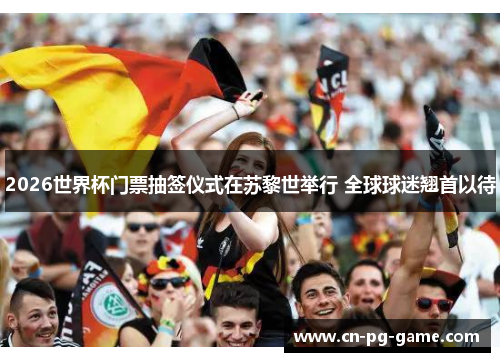 2026世界杯门票抽签仪式在苏黎世举行 全球球迷翘首以待